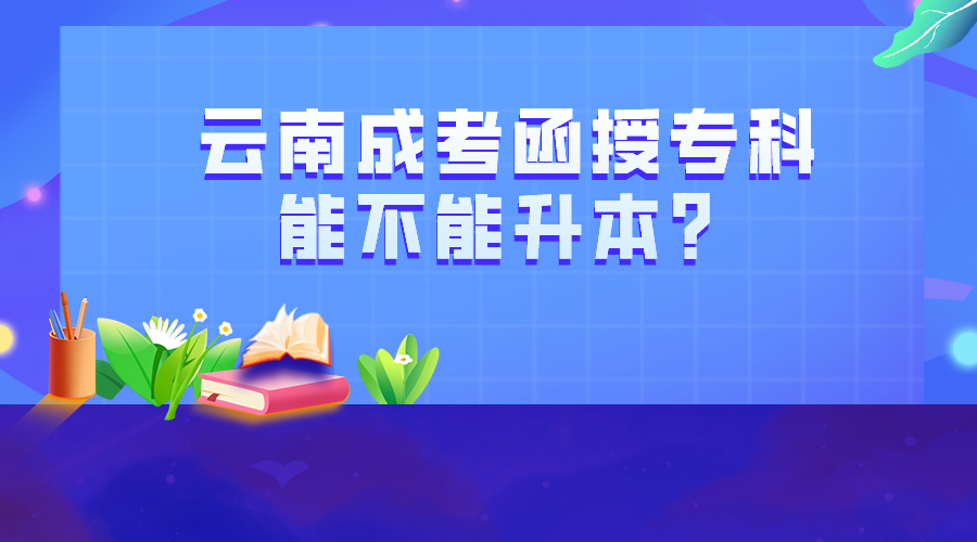 云南成考函授專科能不能升本？