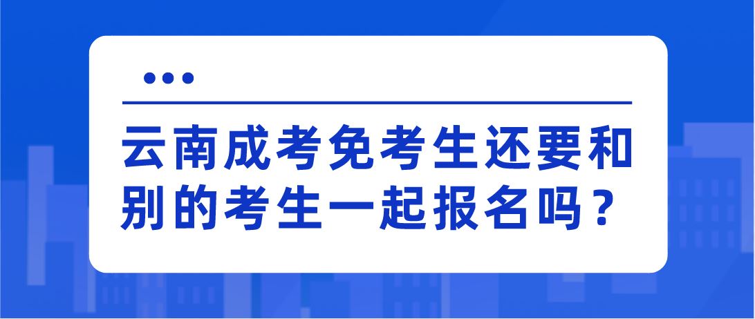 云南成考免考生還要和別的考生一起報名嗎？