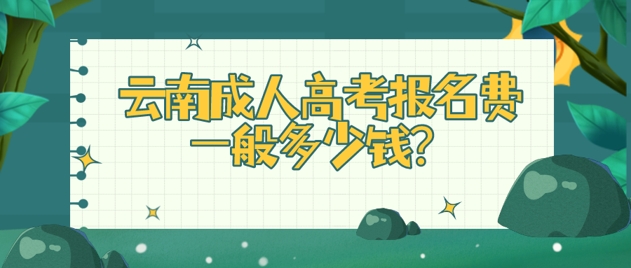 云南成人高考報名費一般多少錢？