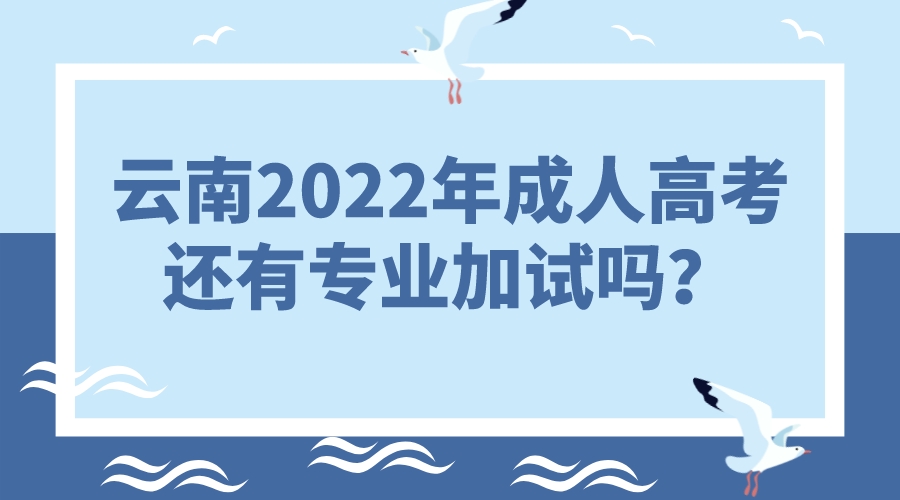 云南2022年成人高考還有專業加試嗎？