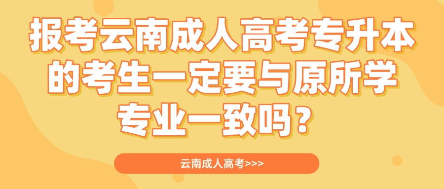 報考云南成人高考專升本的考生一定要與原所學專業一致嗎？