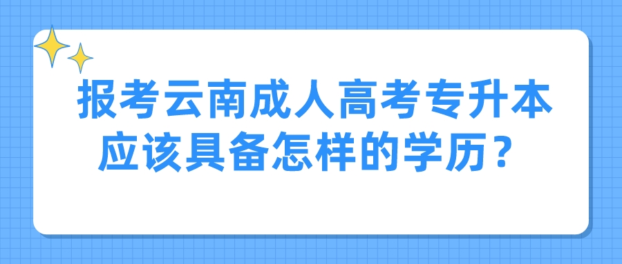 報考云南成人高考專升本應該具備怎樣的學歷？
