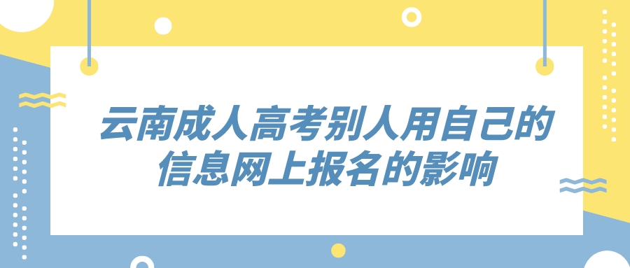 云南成人高考別人用自己的信息網上報名的影響