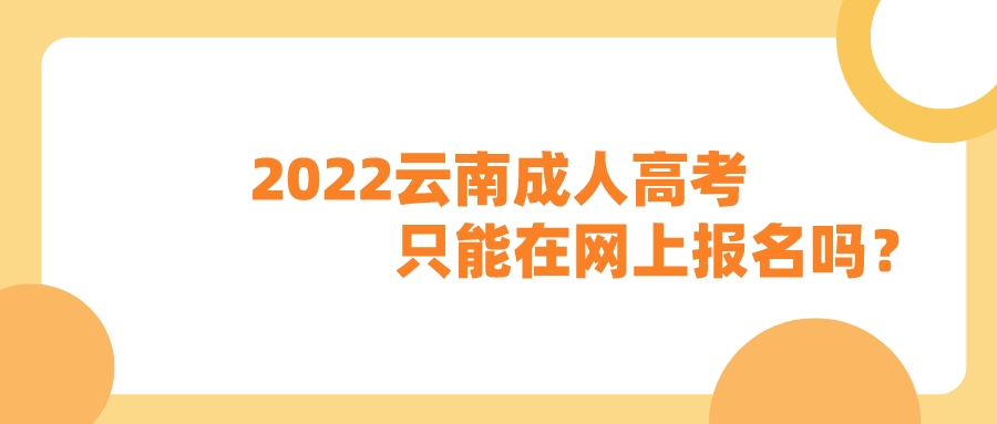 2022云南成人高考只能在網上報名嗎？