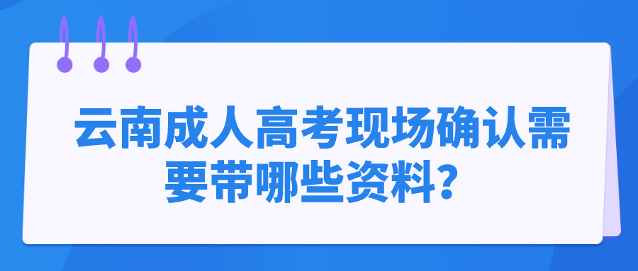 云南成人高考現場確認需要帶哪些資料？