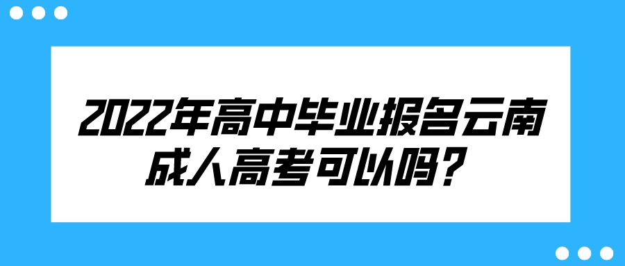 2022年高中畢業報名云南成人高考可以嗎？