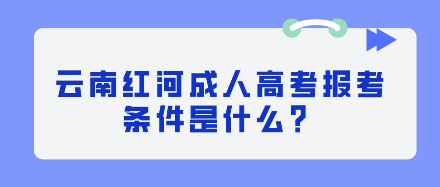 云南紅河成人高考報考條件是什么？