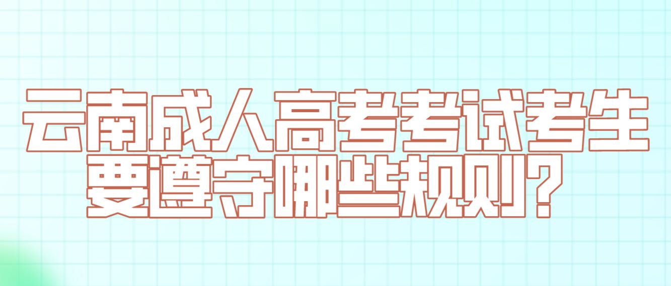 云南成人高考考試考生要遵守哪些規(guī)則？