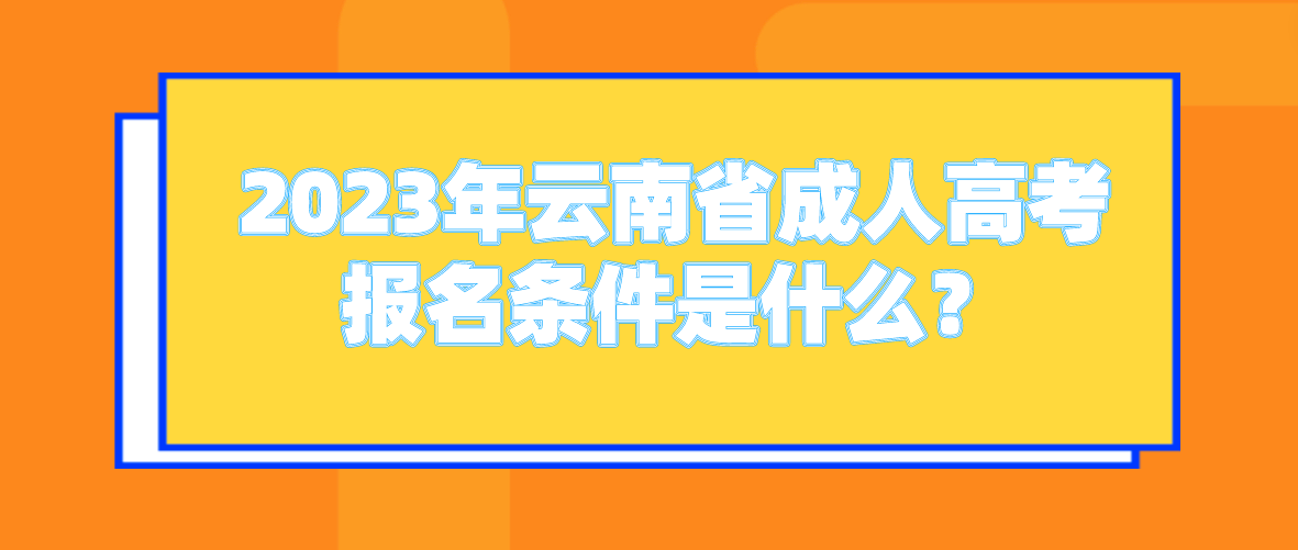2023年云南省成人高考報名條件是什么？