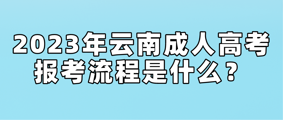 2023年云南省昭通成人高考報考流程是什么？